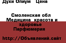 Духи Опиум › Цена ­ 1 500 - Смоленская обл. Медицина, красота и здоровье » Парфюмерия   